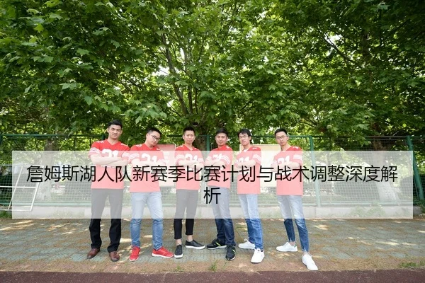詹姆斯湖人队新赛季比赛计划与战术调整深度解析